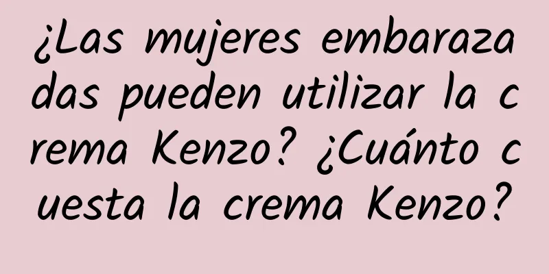 ¿Las mujeres embarazadas pueden utilizar la crema Kenzo? ¿Cuánto cuesta la crema Kenzo?