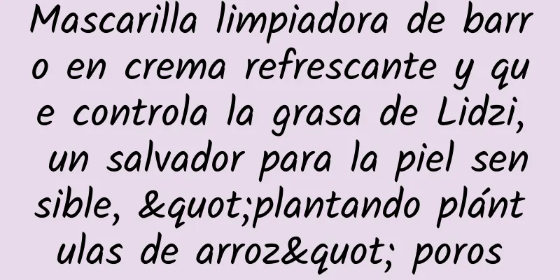 Mascarilla limpiadora de barro en crema refrescante y que controla la grasa de Lidzi, un salvador para la piel sensible, "plantando plántulas de arroz" poros