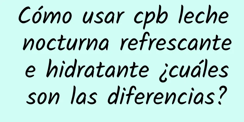 Cómo usar cpb leche nocturna refrescante e hidratante ¿cuáles son las diferencias?