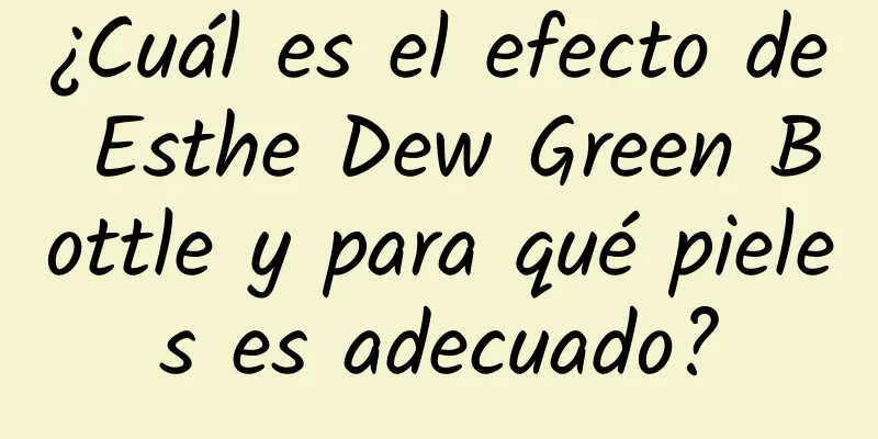 ¿Cuál es el efecto de Esthe Dew Green Bottle y para qué pieles es adecuado?