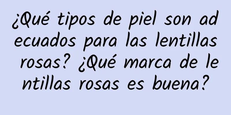 ¿Qué tipos de piel son adecuados para las lentillas rosas? ¿Qué marca de lentillas rosas es buena?