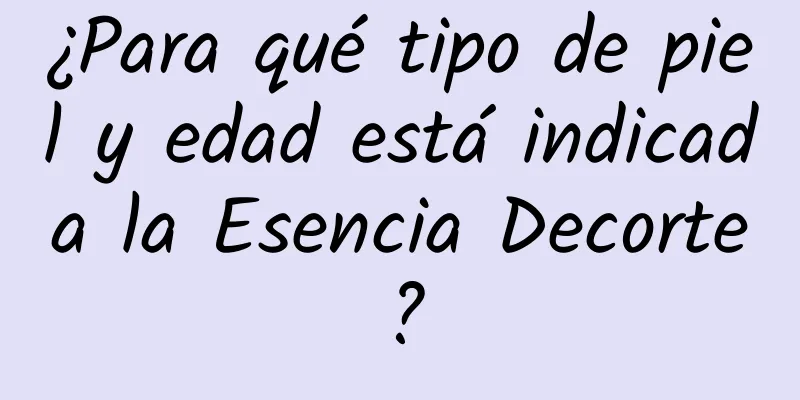 ¿Para qué tipo de piel y edad está indicada la Esencia Decorte?