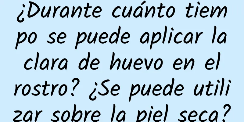 ¿Durante cuánto tiempo se puede aplicar la clara de huevo en el rostro? ¿Se puede utilizar sobre la piel seca?