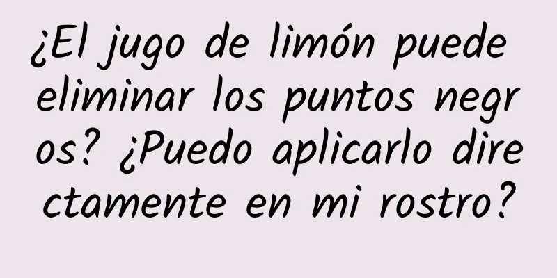 ¿El jugo de limón puede eliminar los puntos negros? ¿Puedo aplicarlo directamente en mi rostro?