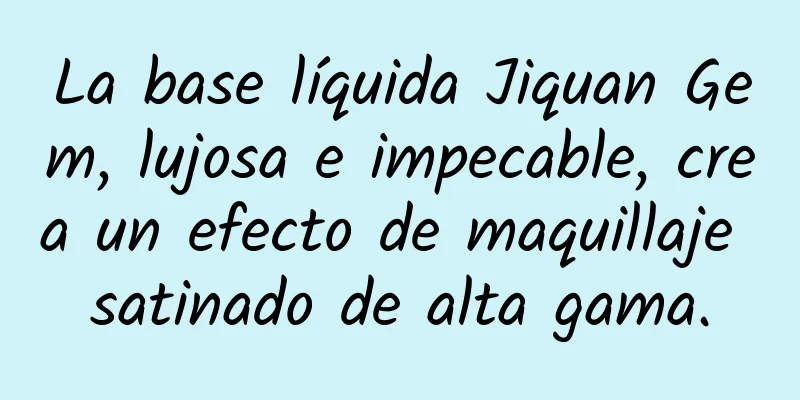 La base líquida Jiquan Gem, lujosa e impecable, crea un efecto de maquillaje satinado de alta gama.