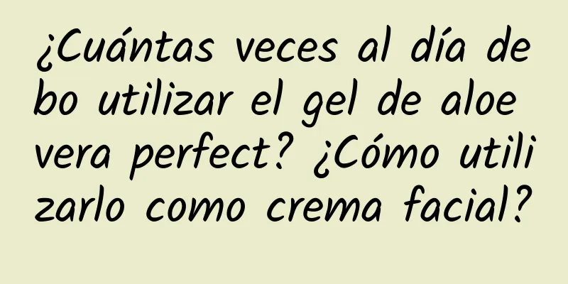 ¿Cuántas veces al día debo utilizar el gel de aloe vera perfect? ​​¿Cómo utilizarlo como crema facial?