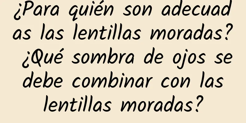 ¿Para quién son adecuadas las lentillas moradas? ¿Qué sombra de ojos se debe combinar con las lentillas moradas?