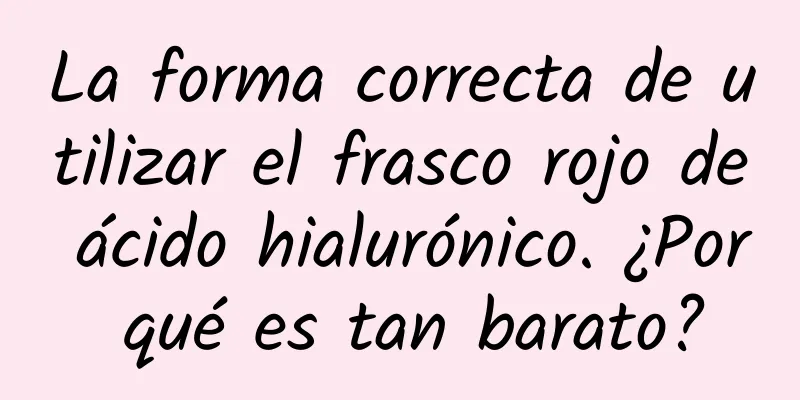 La forma correcta de utilizar el frasco rojo de ácido hialurónico. ¿Por qué es tan barato?