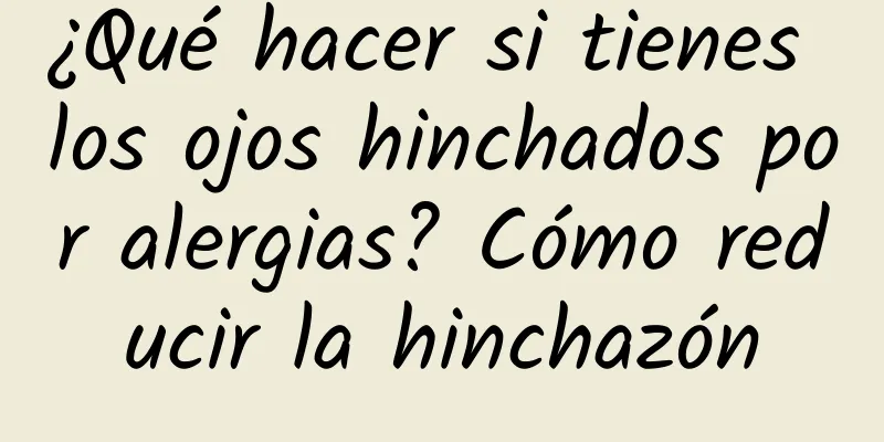 ¿Qué hacer si tienes los ojos hinchados por alergias? Cómo reducir la hinchazón