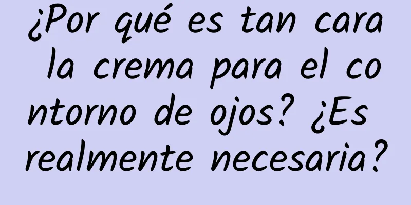 ¿Por qué es tan cara la crema para el contorno de ojos? ¿Es realmente necesaria?