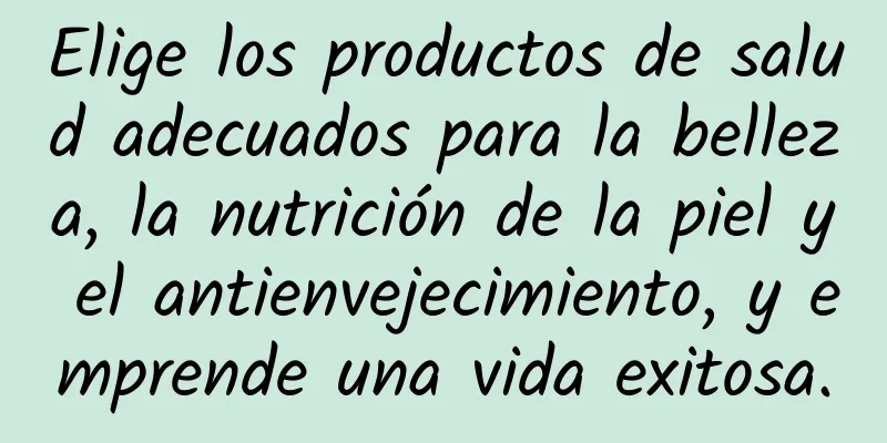 Elige los productos de salud adecuados para la belleza, la nutrición de la piel y el antienvejecimiento, y emprende una vida exitosa.