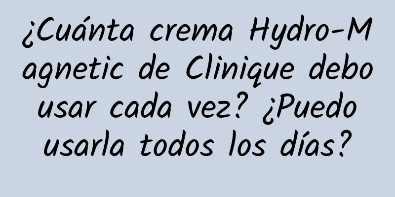 ¿Cuánta crema Hydro-Magnetic de Clinique debo usar cada vez? ¿Puedo usarla todos los días?