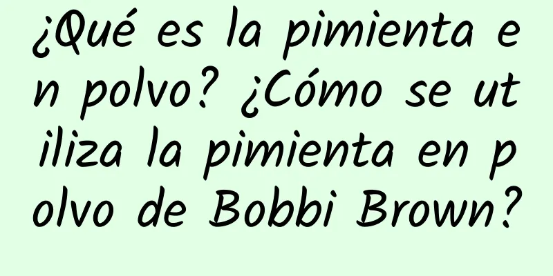 ¿Qué es la pimienta en polvo? ¿Cómo se utiliza la pimienta en polvo de Bobbi Brown?