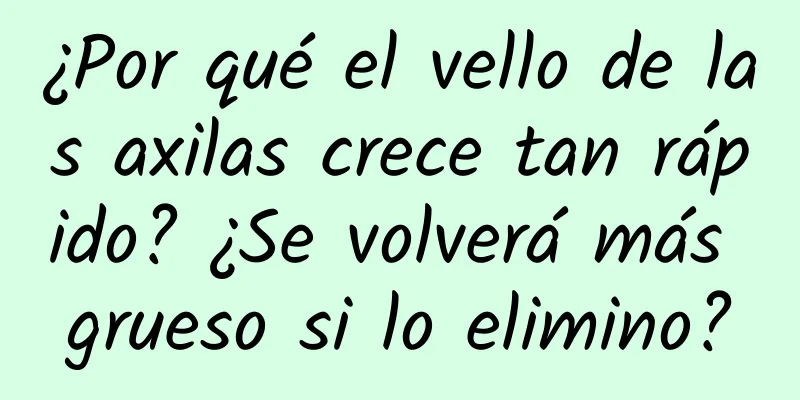 ¿Por qué el vello de las axilas crece tan rápido? ¿Se volverá más grueso si lo elimino?