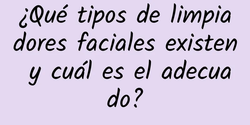 ¿Qué tipos de limpiadores faciales existen y cuál es el adecuado?