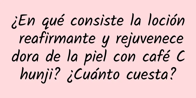 ¿En qué consiste la loción reafirmante y rejuvenecedora de la piel con café Chunji? ¿Cuánto cuesta?