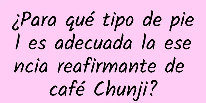 ¿Para qué tipo de piel es adecuada la esencia reafirmante de café Chunji?