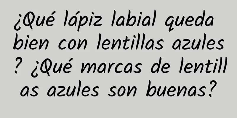 ¿Qué lápiz labial queda bien con lentillas azules? ¿Qué marcas de lentillas azules son buenas?