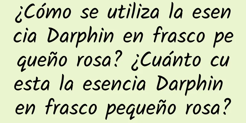 ¿Cómo se utiliza la esencia Darphin en frasco pequeño rosa? ¿Cuánto cuesta la esencia Darphin en frasco pequeño rosa?