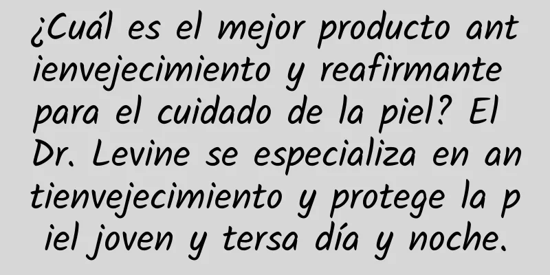 ¿Cuál es el mejor producto antienvejecimiento y reafirmante para el cuidado de la piel? El Dr. Levine se especializa en antienvejecimiento y protege la piel joven y tersa día y noche.