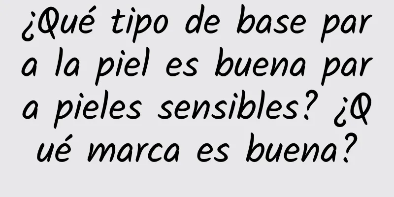 ¿Qué tipo de base para la piel es buena para pieles sensibles? ¿Qué marca es buena?