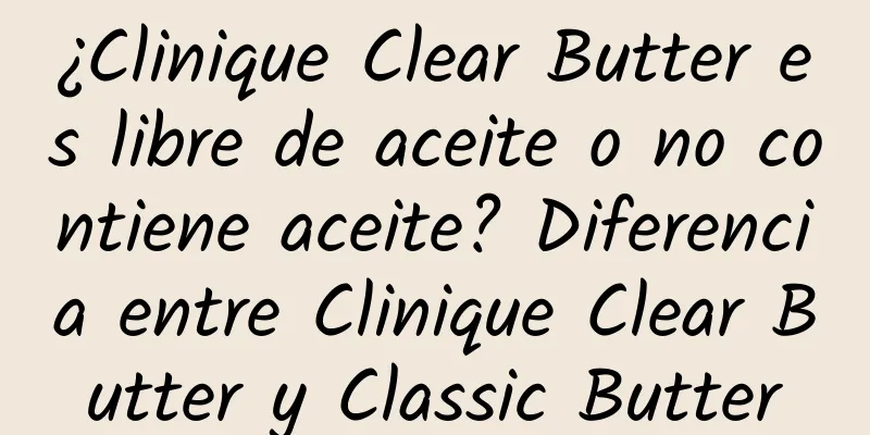 ¿Clinique Clear Butter es libre de aceite o no contiene aceite? Diferencia entre Clinique Clear Butter y Classic Butter