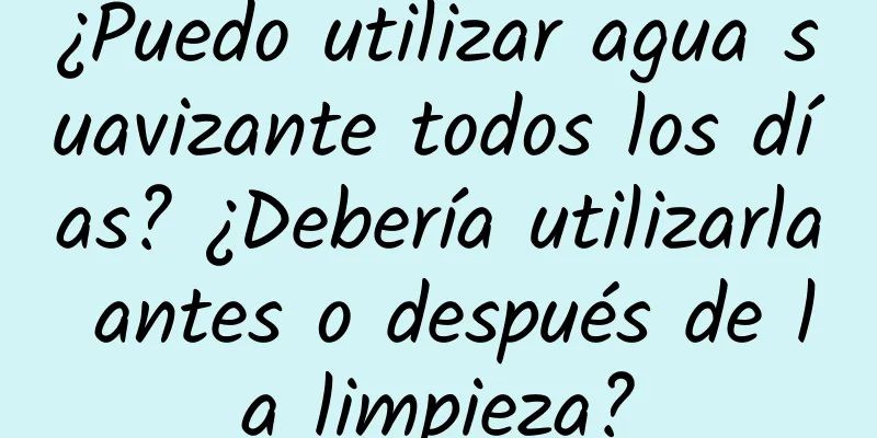 ¿Puedo utilizar agua suavizante todos los días? ¿Debería utilizarla antes o después de la limpieza?