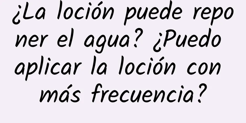 ¿La loción puede reponer el agua? ¿Puedo aplicar la loción con más frecuencia?