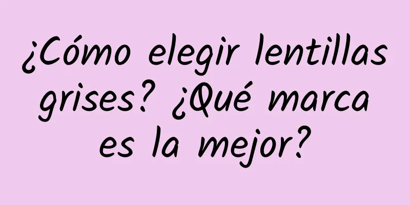 ¿Cómo elegir lentillas grises? ¿Qué marca es la mejor?