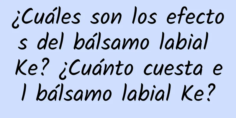 ¿Cuáles son los efectos del bálsamo labial Ke? ¿Cuánto cuesta el bálsamo labial Ke?