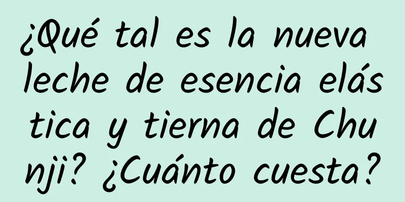 ¿Qué tal es la nueva leche de esencia elástica y tierna de Chunji? ¿Cuánto cuesta?