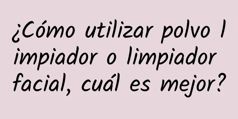 ¿Cómo utilizar polvo limpiador o limpiador facial, cuál es mejor?