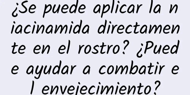 ¿Se puede aplicar la niacinamida directamente en el rostro? ¿Puede ayudar a combatir el envejecimiento?