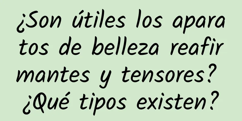 ¿Son útiles los aparatos de belleza reafirmantes y tensores? ¿Qué tipos existen?