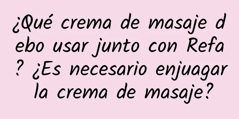 ¿Qué crema de masaje debo usar junto con Refa? ¿Es necesario enjuagar la crema de masaje?