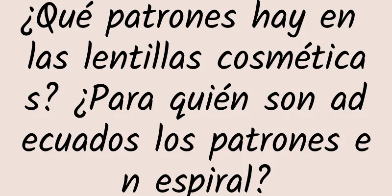 ¿Qué patrones hay en las lentillas cosméticas? ¿Para quién son adecuados los patrones en espiral?