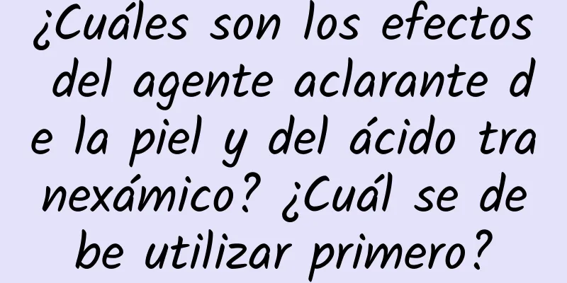 ¿Cuáles son los efectos del agente aclarante de la piel y del ácido tranexámico? ¿Cuál se debe utilizar primero?