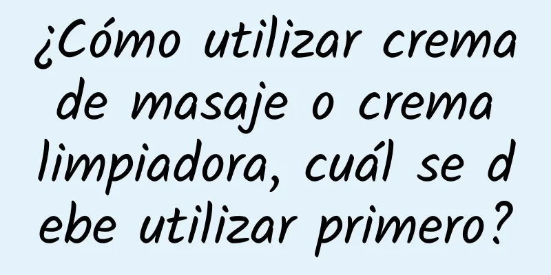 ¿Cómo utilizar crema de masaje o crema limpiadora, cuál se debe utilizar primero?