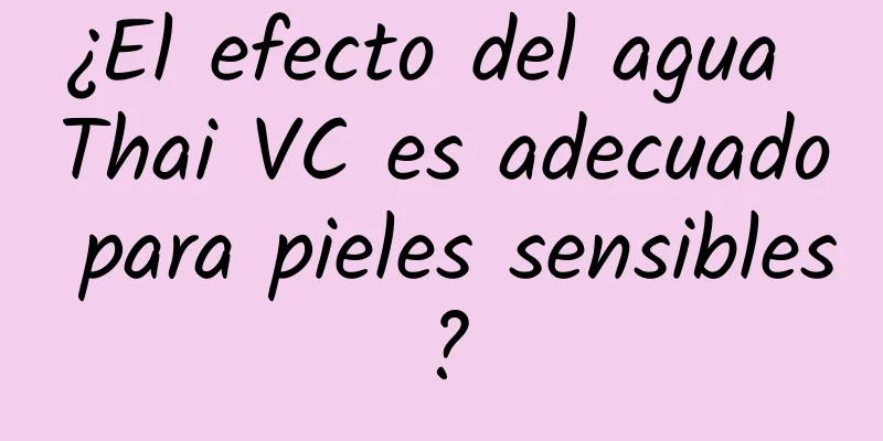 ¿El efecto del agua Thai VC es adecuado para pieles sensibles?