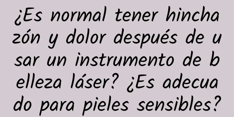 ¿Es normal tener hinchazón y dolor después de usar un instrumento de belleza láser? ¿Es adecuado para pieles sensibles?