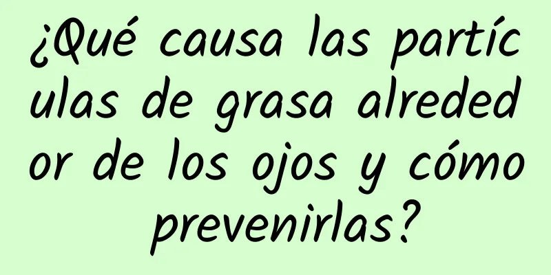 ¿Qué causa las partículas de grasa alrededor de los ojos y cómo prevenirlas?