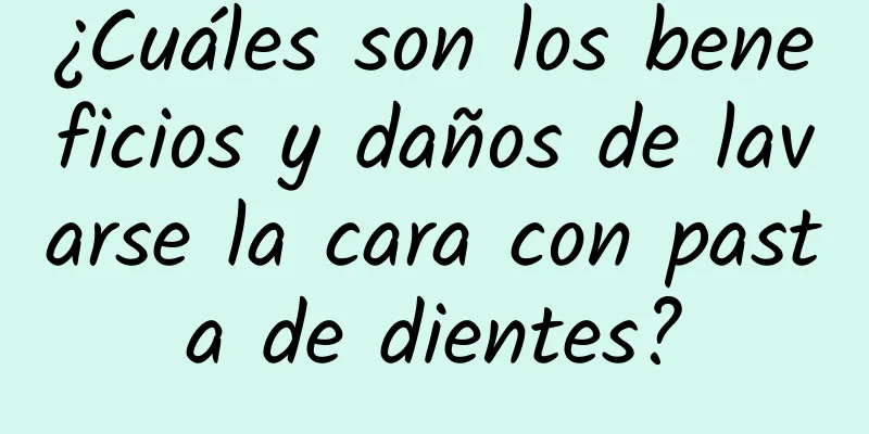 ¿Cuáles son los beneficios y daños de lavarse la cara con pasta de dientes?