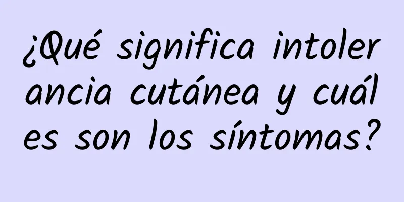 ¿Qué significa intolerancia cutánea y cuáles son los síntomas?