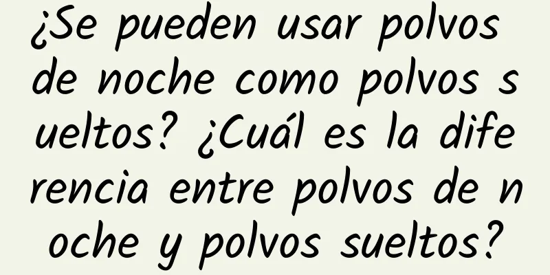 ¿Se pueden usar polvos de noche como polvos sueltos? ¿Cuál es la diferencia entre polvos de noche y polvos sueltos?