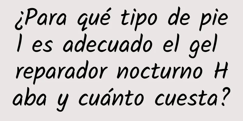 ¿Para qué tipo de piel es adecuado el gel reparador nocturno Haba y cuánto cuesta?