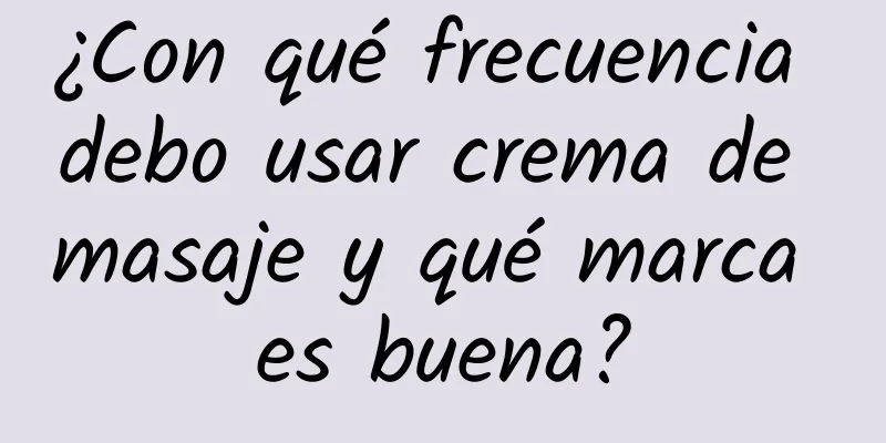 ¿Con qué frecuencia debo usar crema de masaje y qué marca es buena?