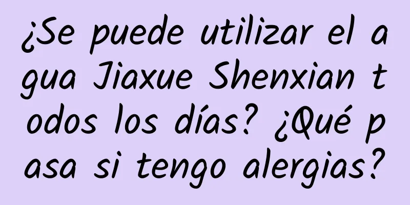 ¿Se puede utilizar el agua Jiaxue Shenxian todos los días? ¿Qué pasa si tengo alergias?