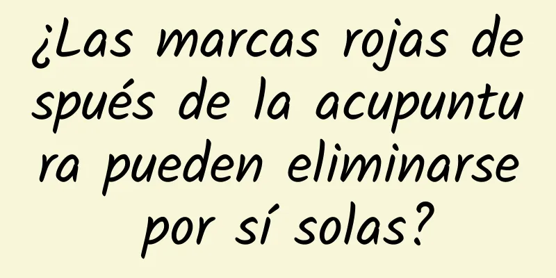 ¿Las marcas rojas después de la acupuntura pueden eliminarse por sí solas?