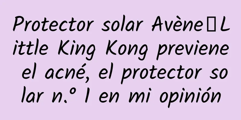 Protector solar Avène丨Little King Kong previene el acné, el protector solar n.° 1 en mi opinión