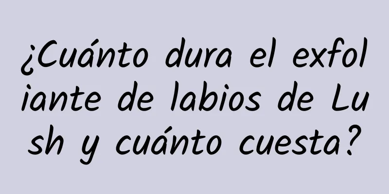 ¿Cuánto dura el exfoliante de labios de Lush y cuánto cuesta?